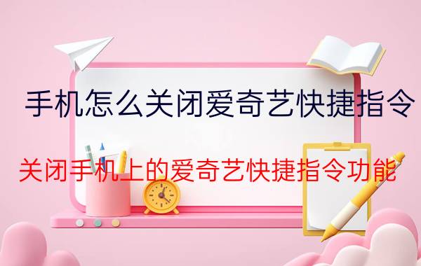 手机怎么关闭爱奇艺快捷指令 关闭手机上的爱奇艺快捷指令功能